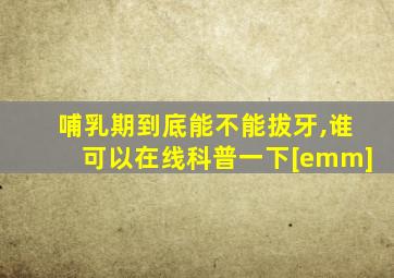 哺乳期到底能不能拔牙,谁可以在线科普一下[emm]